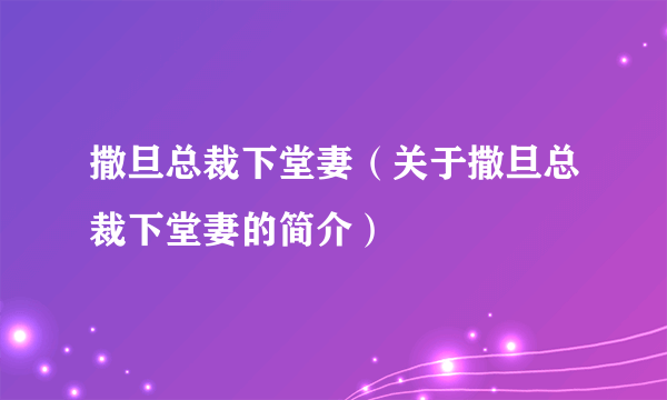 撒旦总裁下堂妻（关于撒旦总裁下堂妻的简介）