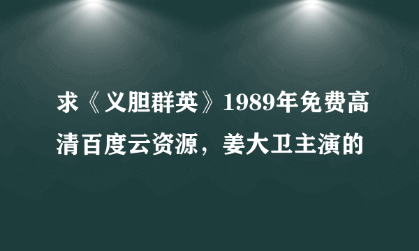 求《义胆群英》1989年免费高清百度云资源，姜大卫主演的