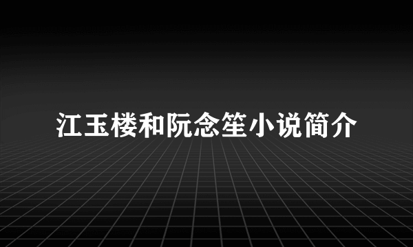 江玉楼和阮念笙小说简介