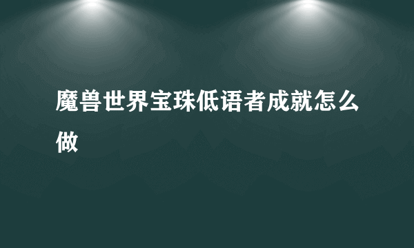 魔兽世界宝珠低语者成就怎么做