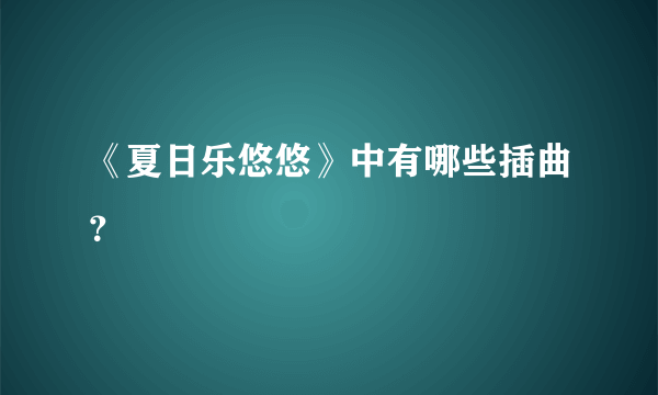 《夏日乐悠悠》中有哪些插曲？