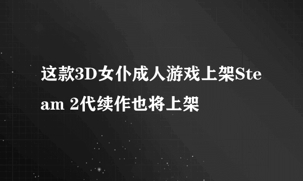 这款3D女仆成人游戏上架Steam 2代续作也将上架