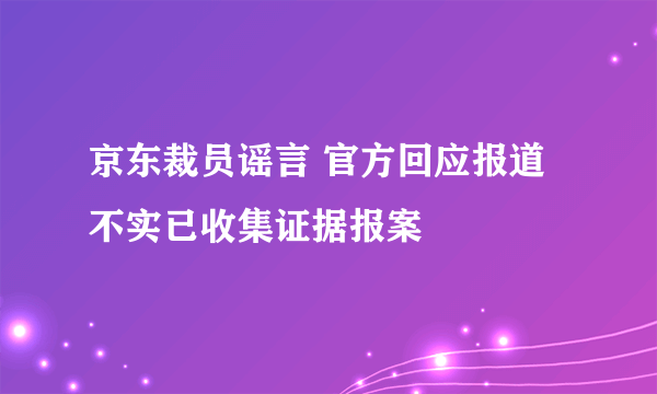 京东裁员谣言 官方回应报道不实已收集证据报案