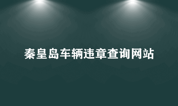 秦皇岛车辆违章查询网站