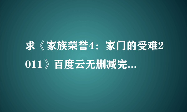 求《家族荣誉4：家门的受难2011》百度云无删减完整版在线观看，申贤俊主演的