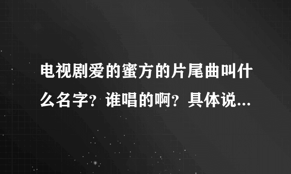 电视剧爱的蜜方的片尾曲叫什么名字？谁唱的啊？具体说明一下这首歌。