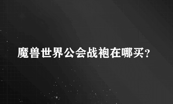 魔兽世界公会战袍在哪买？