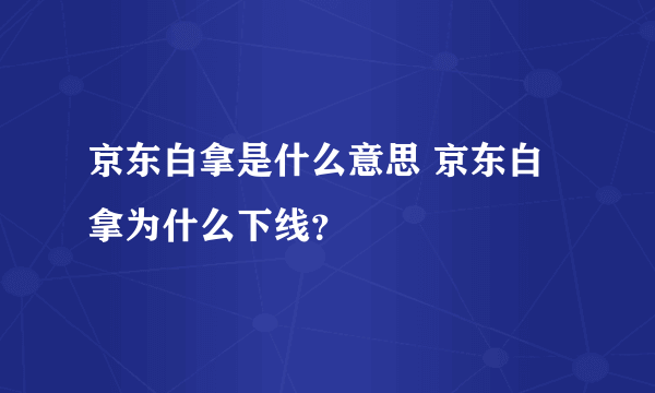 京东白拿是什么意思 京东白拿为什么下线？