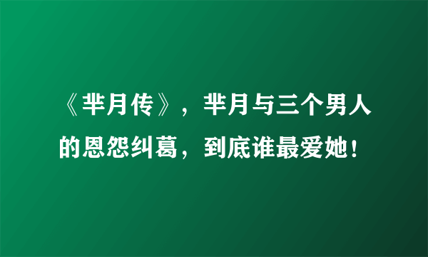 《芈月传》，芈月与三个男人的恩怨纠葛，到底谁最爱她！