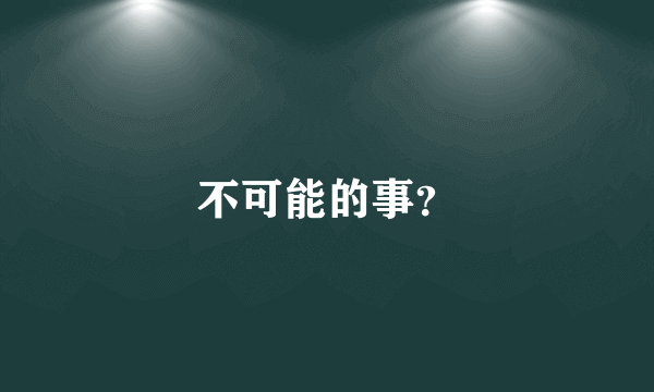 不可能的事？