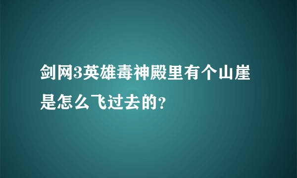 剑网3英雄毒神殿里有个山崖是怎么飞过去的？