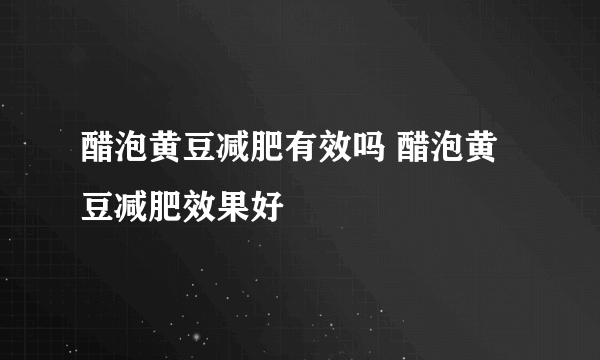 醋泡黄豆减肥有效吗 醋泡黄豆减肥效果好