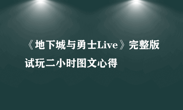 《地下城与勇士Live》完整版试玩二小时图文心得