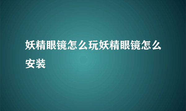 妖精眼镜怎么玩妖精眼镜怎么安装