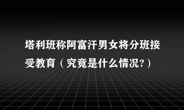 塔利班称阿富汗男女将分班接受教育（究竟是什么情况?）