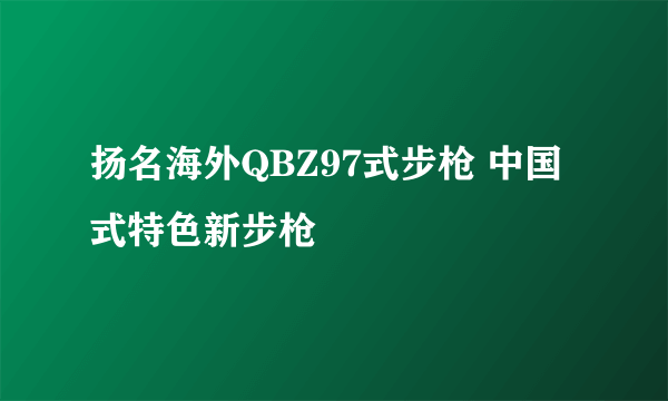 扬名海外QBZ97式步枪 中国式特色新步枪