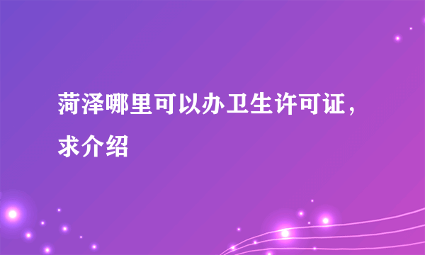 菏泽哪里可以办卫生许可证，求介绍