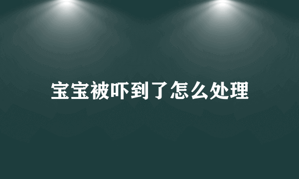 宝宝被吓到了怎么处理