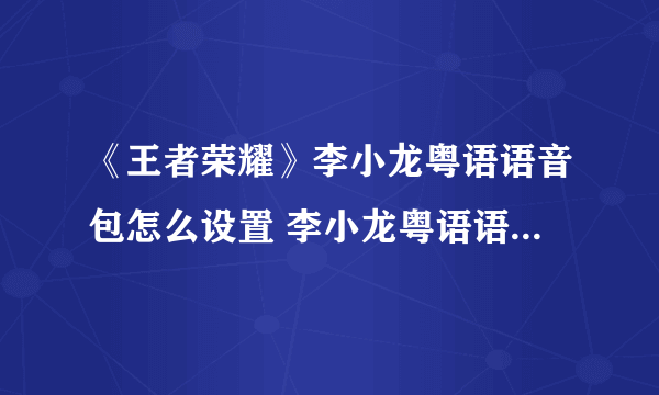 《王者荣耀》李小龙粤语语音包怎么设置 李小龙粤语语音包设置方法分享