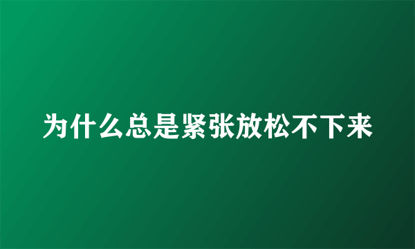 为什么总是紧张放松不下来