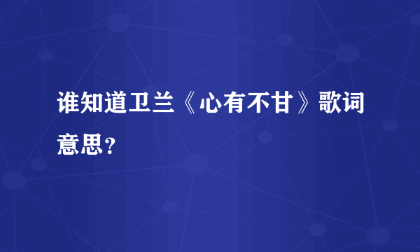 谁知道卫兰《心有不甘》歌词意思？