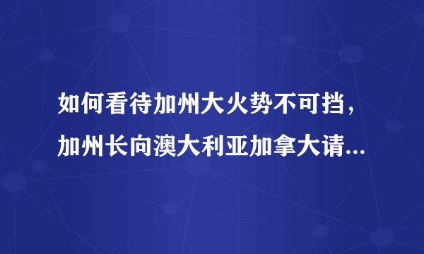 如何看待加州大火势不可挡，加州长向澳大利亚加拿大请求灭火援助？