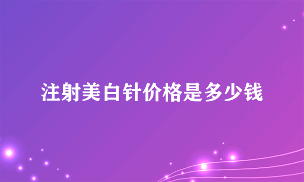 注射美白针价格是多少钱