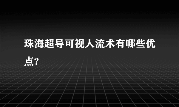 珠海超导可视人流术有哪些优点?