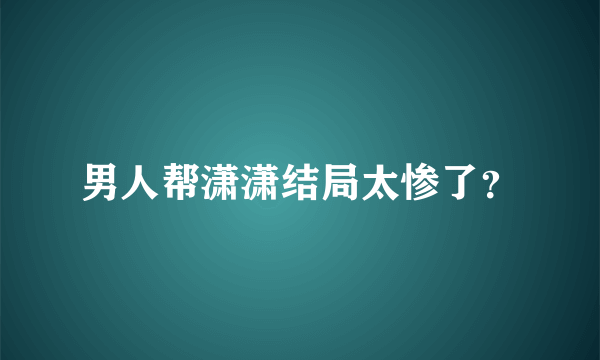 男人帮潇潇结局太惨了？