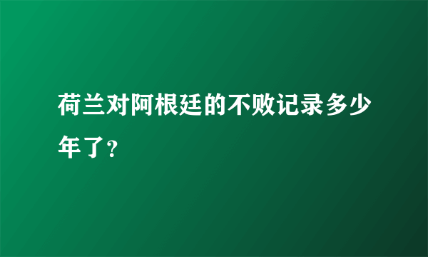 荷兰对阿根廷的不败记录多少年了？