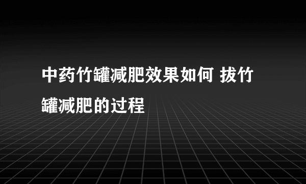 中药竹罐减肥效果如何 拔竹罐减肥的过程