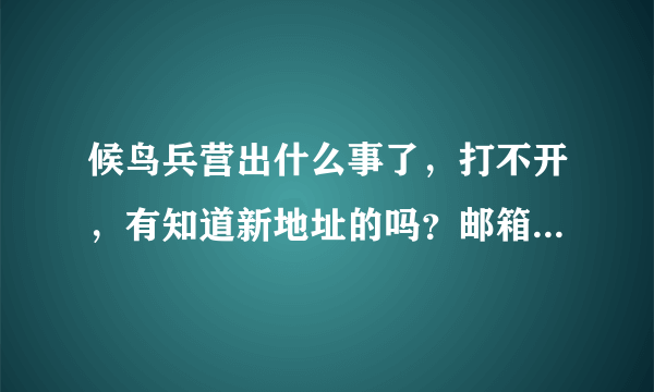 候鸟兵营出什么事了，打不开，有知道新地址的吗？邮箱sunyicong818@126.com谢谢