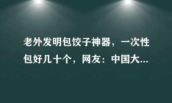 老外发明包饺子神器，一次性包好几十个，网友：中国大妈表示服气