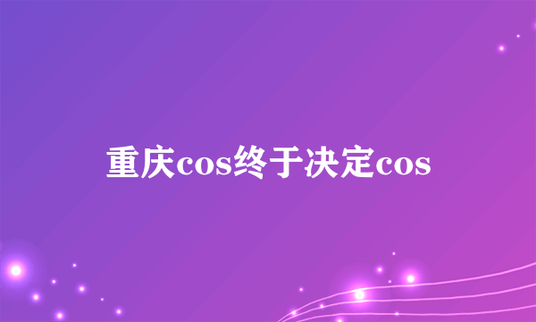 重庆cos终于决定cos