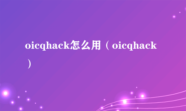 oicqhack怎么用（oicqhack）