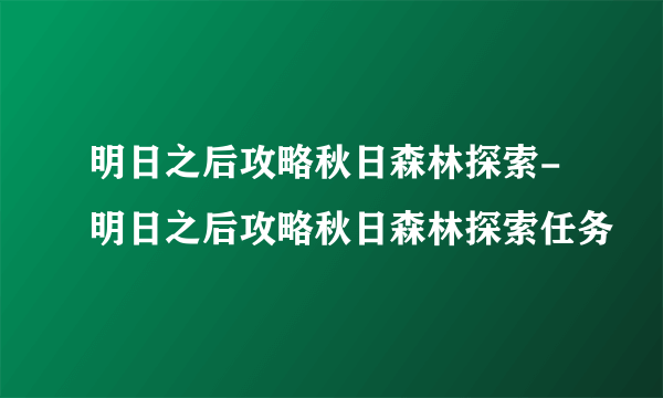 明日之后攻略秋日森林探索-明日之后攻略秋日森林探索任务