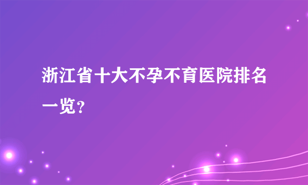 浙江省十大不孕不育医院排名一览？