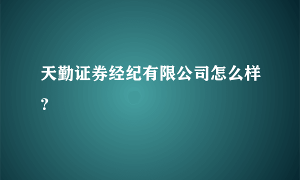 天勤证券经纪有限公司怎么样？