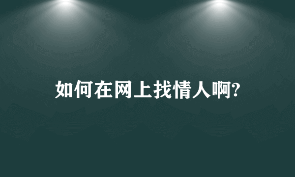 如何在网上找情人啊?