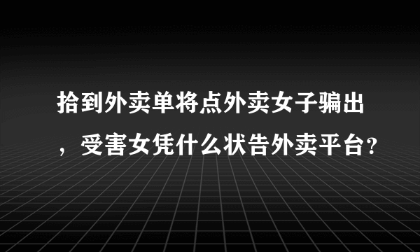 拾到外卖单将点外卖女子骗出，受害女凭什么状告外卖平台？