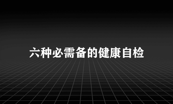 六种必需备的健康自检