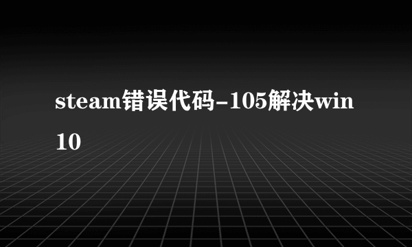 steam错误代码-105解决win10