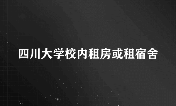 四川大学校内租房或租宿舍