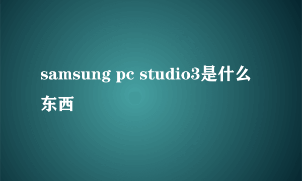 samsung pc studio3是什么东西