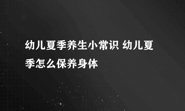 幼儿夏季养生小常识 幼儿夏季怎么保养身体