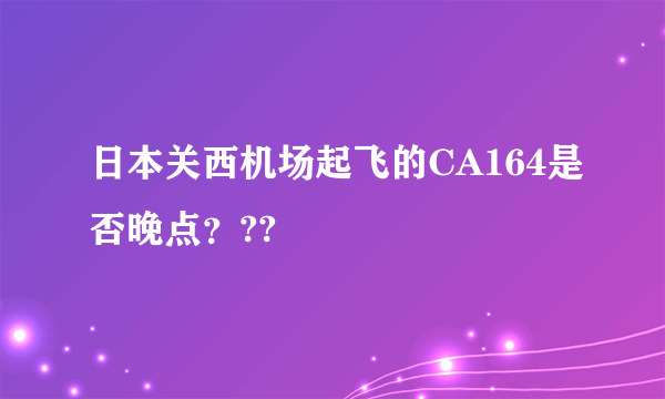 日本关西机场起飞的CA164是否晚点？??