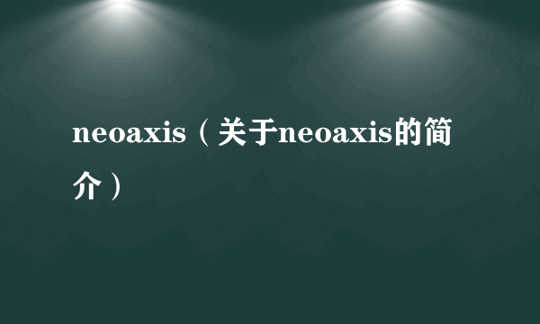 neoaxis（关于neoaxis的简介）