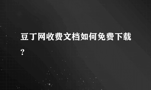 豆丁网收费文档如何免费下载？