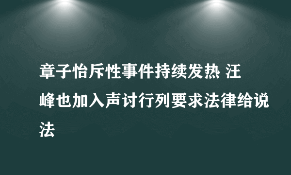 章子怡斥性事件持续发热 汪峰也加入声讨行列要求法律给说法