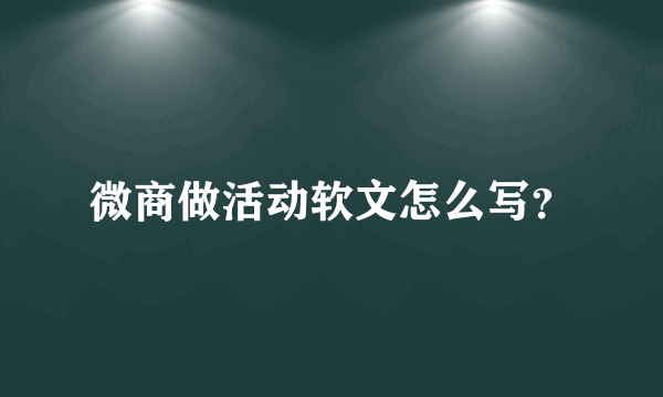 微商做活动软文怎么写？